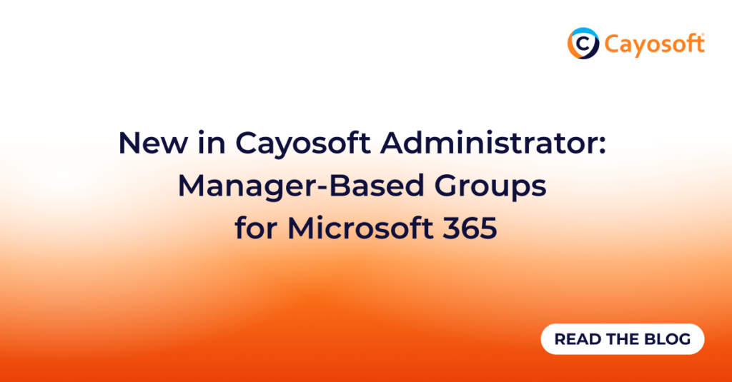 New in Cayosoft Administrator: Manager-Based Groups for Microsoft 365